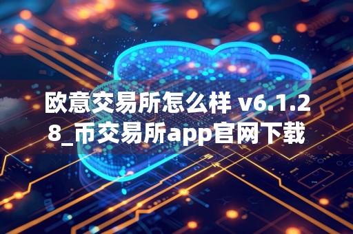 欧意交易所怎么样 v6.1.28_币交易所app官网下载