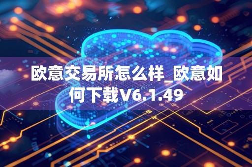 欧意交易所怎么样_欧意如何下载V6.1.49
