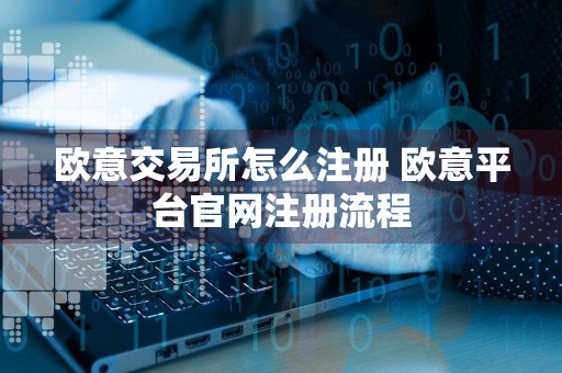 欧意交易所怎么注册 欧意平台官网注册流程