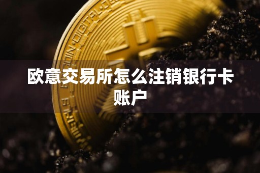 欧意交易所怎么注销银行卡账户