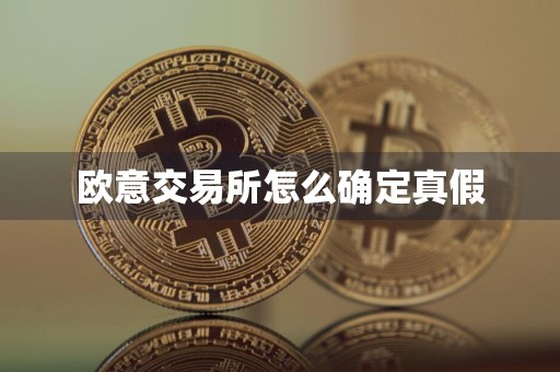 欧意交易所怎么确定真假