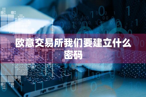 欧意交易所我们要建立什么密码