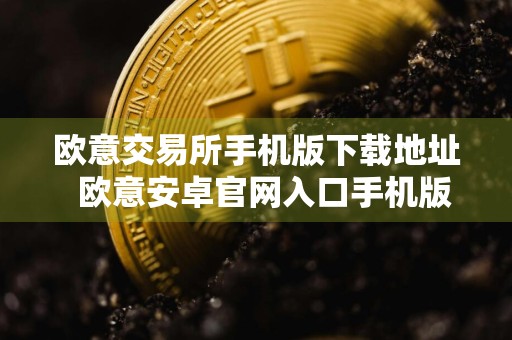 欧意交易所手机版下载地址欧意安卓官网入口手机版本
