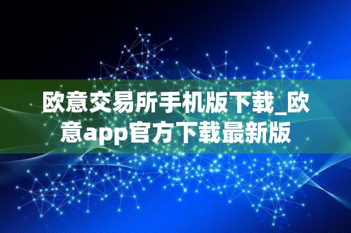 欧意交易所手机版下载_欧意app官方下载最新版