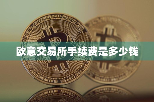 欧意交易所手续费是多少钱