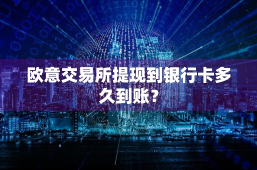 欧意交易所提现到银行卡多久到账？