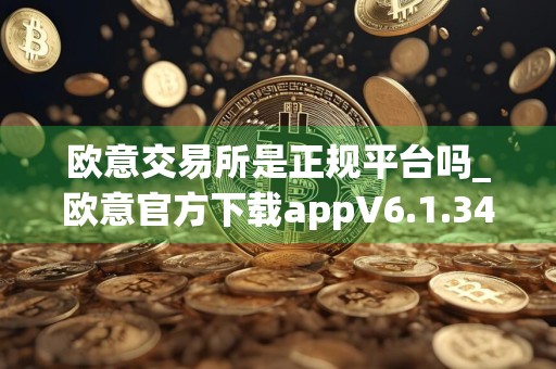 欧意交易所是正规平台吗_欧意官方下载appV6.1.34