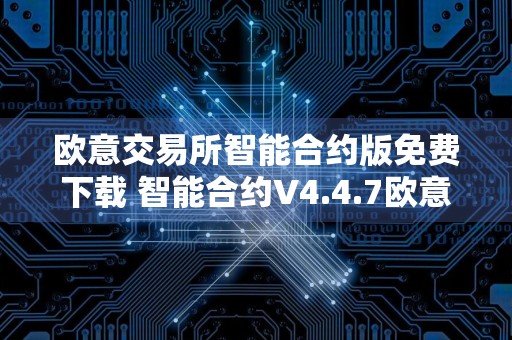 欧意交易所智能合约版免费下载 智能合约V4.4.7欧意官方下载
