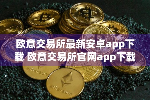 欧意交易所最新安卓app下载 欧意交易所官网app下载