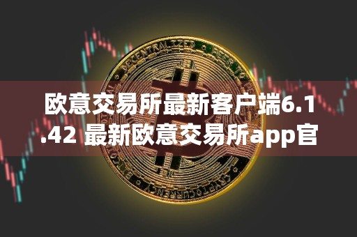 欧意交易所最新客户端6.1.42 最新欧意交易所app官方下载