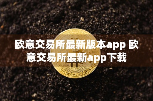 欧意交易所最新版本app 欧意交易所最新app下载
