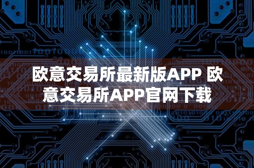 欧意交易所最新版APP 欧意交易所APP官网下载