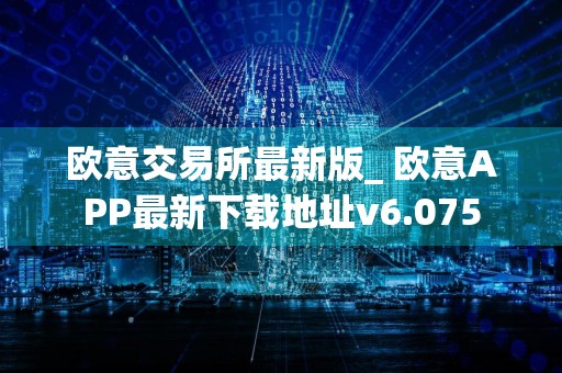 欧意交易所最新版_ 欧意APP最新下载地址v6.075