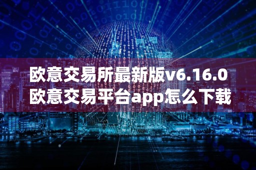 欧意交易所最新版v6.16.0 欧意交易平台app怎么下载