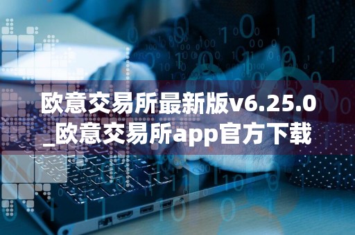 欧意交易所最新版v6.25.0_欧意交易所app官方下载安装