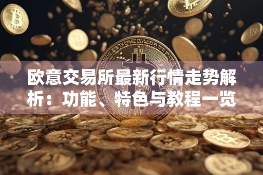 欧意交易所最新行情走势解析:功能、特色与教程一览