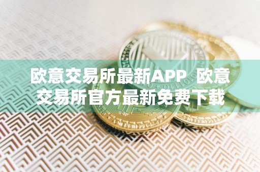欧意交易所最新APP欧意交易所官方最新免费下载