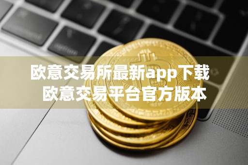 欧意交易所最新app下载欧意交易平台官方版本