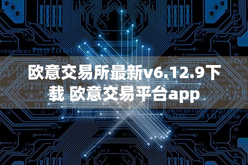 欧意交易所最新v6.12.9下载 欧意交易平台app
