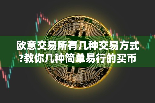 欧意交易所有几种交易方式?教你几种简单易行的买币方法