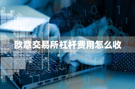 欧意交易所杠杆费用怎么收