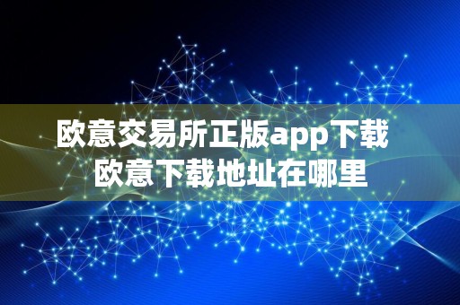 欧意交易所正版app下载欧意下载地址在哪里