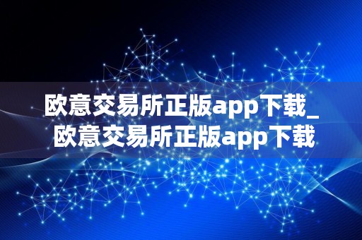 欧意交易所正版app下载_ 欧意交易所正版app下载