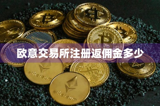 欧意交易所注册返佣金多少