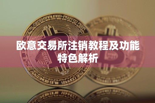 欧意交易所注销教程及功能特色解析