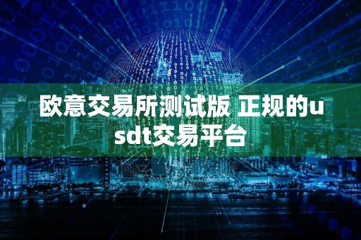 欧意交易所测试版 正规的usdt交易平台