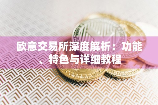 欧意交易所深度解析：功能、特色与详细教程