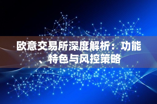 欧意交易所深度解析：功能、特色与风控策略