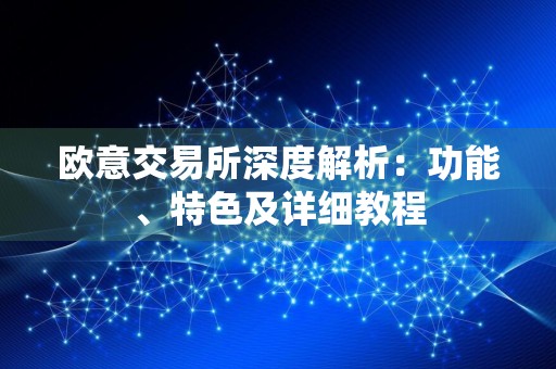 欧意交易所深度解析:功能、特色及详细教程