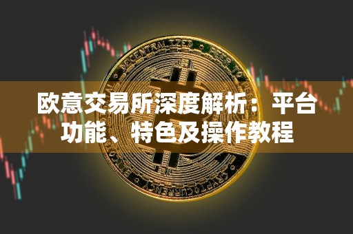 欧意交易所深度解析:平台功能、特色及操作教程