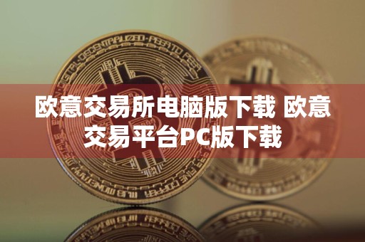 欧意交易所电脑版下载 欧意交易平台PC版下载