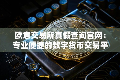 欧意交易所真假查询官网：专业便捷的数字货币交易平台指南