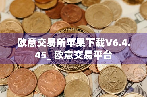 欧意交易所苹果下载V6.4.45_ 欧意交易平台