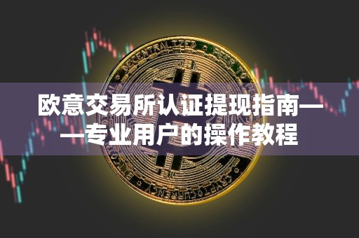 欧意交易所认证提现指南——专业用户的操作教程