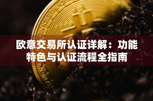 欧意交易所认证详解：功能特色与认证流程全指南