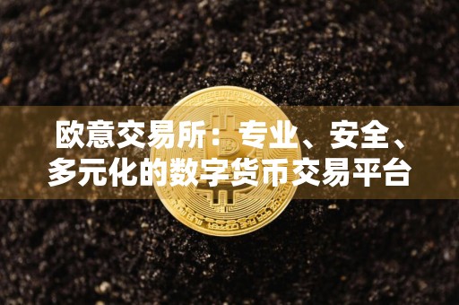 欧意交易所：专业、安全、多元化的数字货币交易平台