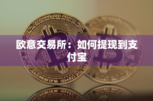 欧意交易所:如何提现到支付宝