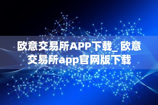 欧意交易所APP下载_ 欧意交易所app官网版下载