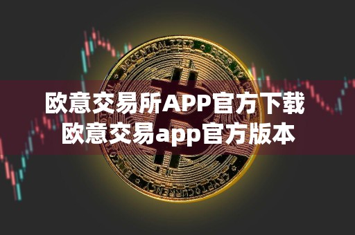 欧意交易所APP官方下载 欧意交易app官方版本