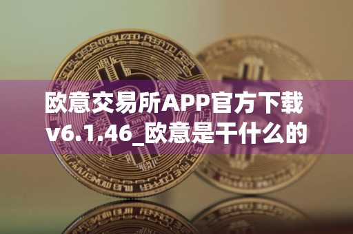 欧意交易所APP官方下载 v6.1.46_欧意是干什么的
