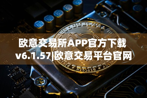 欧意交易所APP官方下载 v6.1.57|欧意交易平台官网下载欧意官方app下载