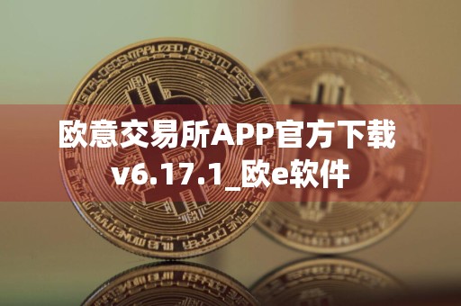 欧意交易所APP官方下载 v6.17.1_欧e软件