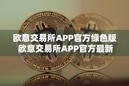 欧意交易所APP官方绿色版 欧意交易所APP官方最新免费下载