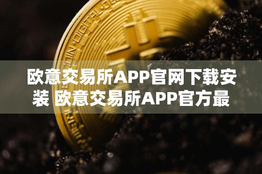 欧意交易所APP官网下载安装 欧意交易所APP官方最新免费下载