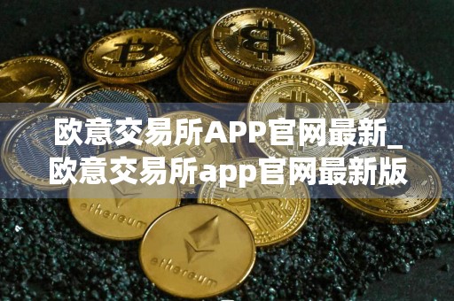 欧意交易所APP官网最新_欧意交易所app官网最新版下载