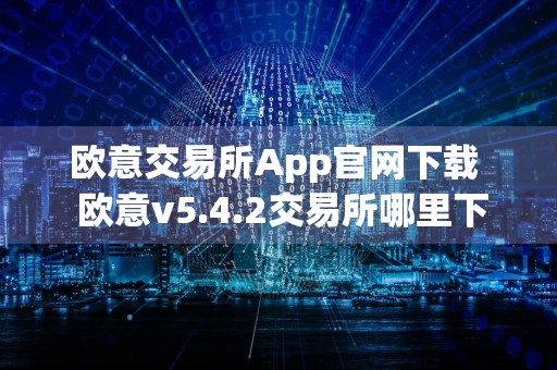 欧意交易所App官网下载欧意v5.4.2交易所哪里下载可靠